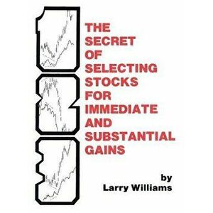 The Secrets of Selecting Stocks for Immediate and Substantial Gains, Hardcover - Larry Williams imagine