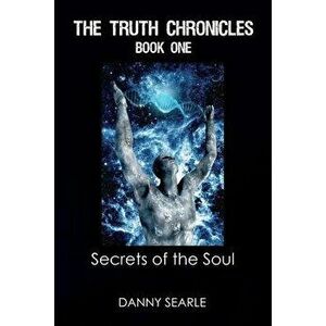 The Truth Chronicles Book 1 Secrets of the Soul, Paperback - Danny Searle imagine