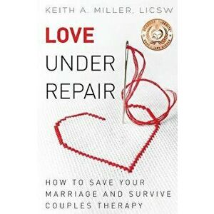 Love Under Repair: How to Save Your Marriage and Survive Couples Therapy, Paperback - Keith A. Miller imagine