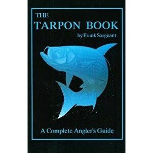 The Tarpon Book: A Complete Angler's Guide, Paperback - Frank Sargeant imagine