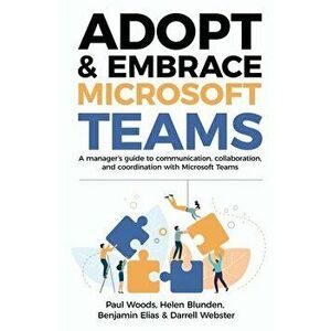 Adopt & Embrace Microsoft Teams: A manager's guide to communication, collaboration, and coordination with Microsoft Teams, Paperback - Paul Woods imagine