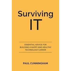 Surviving IT: Essential Advice for Building a Happy and Healthy Technology Career, Paperback - Paul Cunningham imagine