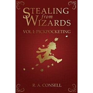 Stealing from Wizards: Volume 1: Pickpocketing, Paperback - R. a. Consell imagine