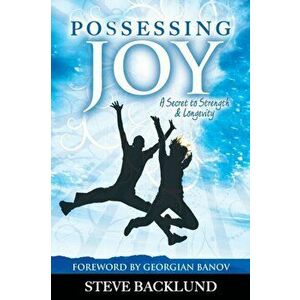 Possessing Joy: A Secret to Strength and Longevity, Paperback - Steve Backlund imagine