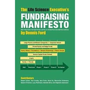 The Life Science Executive's Fundraising Manifesto: Best Practices for Identifying Capital in the Biotech and Medtech Arenas, Paperback - Dennis Ford imagine