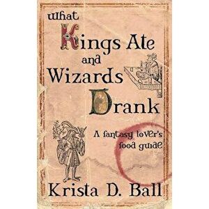 What Kings Ate and Wizards Drank, Paperback - Krista D. Ball imagine
