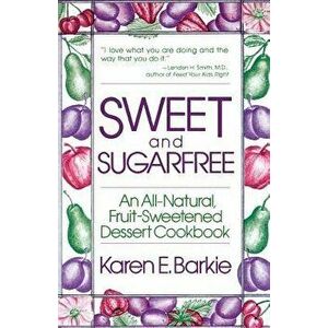 Sweet and Sugar Free: An All Natural Fruit-Sweetened Dessert Cookbook, Paperback - Karen E. Barkie imagine