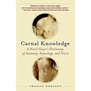 Carnal Knowledge: A Navel Gazer's Dictionary of Anatomy, Etymology, and Trivia, Paperback - Charles Hodgson imagine