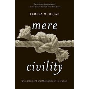 Mere Civility: Disagreement and the Limits of Toleration, Paperback - Teresa M. Bejan imagine