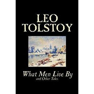 What Men Live By and Other Tales by Leo Tolstoy, Fiction, Short Stories, Paperback - Leo Tolstoy imagine