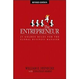 The Entrepreneur: 25 Golden Rules for the Global Business Manager, Paperback - William Heinecke imagine