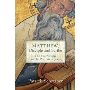 Matthew, Disciple and Scribe: The First Gospel and Its Portrait of Jesus, Paperback - Patrick Schreiner imagine