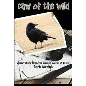 Caw of the Wild: Observations from the Secret World of Crows, Paperback - Barb Kirpluk imagine
