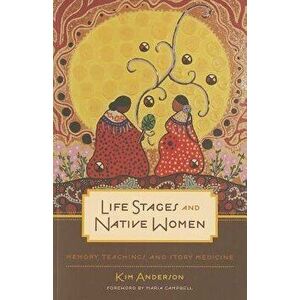 Life Stages and Native Women: Memory, Teachings, and Story Medicine, Paperback - Kim Anderson imagine