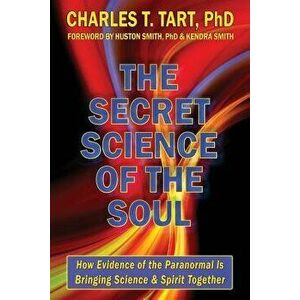 The Secret Science of the Soul: How Evidence of the Paranormal is Bringing Science & Spirit Together, Paperback - Charles T. Tart Phd imagine