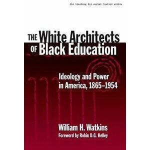 The White Architects of Black Education: Ideology and Power in America, 1865-1954, Paperback - William H. Watkins imagine