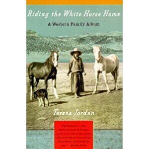 Riding the White Horse Home: A Western Family Album, Paperback - Teresa Jordan imagine