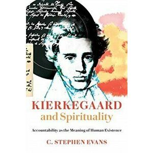 Kierkegaard and Spirituality: Accountability as the Meaning of Human Existence, Paperback - C. Stephen Evans imagine