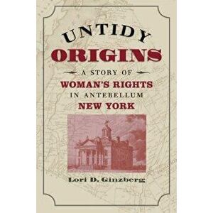 Untidy Origins: A Story of Woman's Rights in Antebellum New York, Paperback - Lori D. Ginzberg imagine