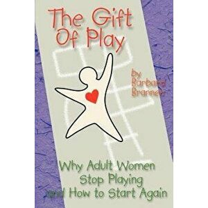 The Gift of Play: Why Adult Women Stop Playing and How to Start Again., Paperback - Barbara Brannen imagine