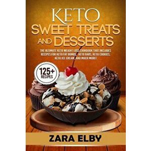 Keto Sweet Treats and Desserts: The Ultimate Keto Weight Loss Cookbook That Includes Recipes For Keto Fat Bombs, Keto Bars, Keto Cookies, Keto Ice Cre imagine