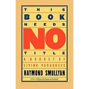 This Book Needs No Title: A Budget of Living Paradoxes, Paperback - Raymond Smullyan imagine