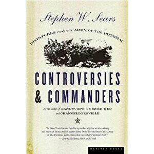 Controversies & Commanders: Dispatches from the Army of the Potomac, Paperback - Stephen W. Sears imagine