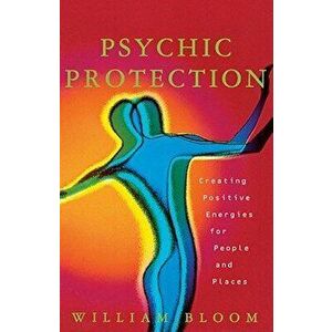 Psychic Protection: Creating Positive Energies for People and Places, Paperback - William Bloom imagine