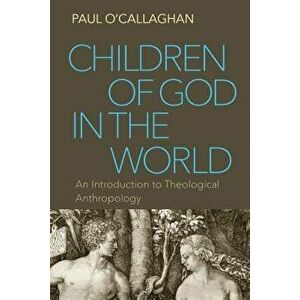 Children of God in the World: An Introduction to Theological Anthropology, Paperback - Paul O'Callaghan imagine