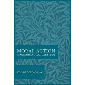Moral Action: A Phenomenological Study, Paperback - Robert Sokolowski imagine