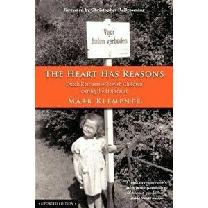 The Heart Has Reasons: Dutch Rescuers of Jewish Children During the Holocaust, Paperback - Mark Klempner imagine