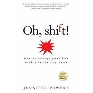 Oh, shift!: How to change your life with a little f'in shift, Paperback - Jennifer Powers imagine