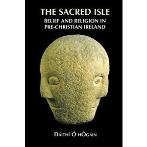 The Sacred Isle: Belief and Religion in Pre-Christian Ireland, Paperback - D ith O. Hogain imagine