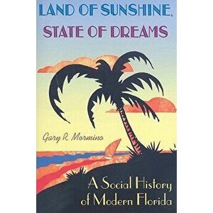 Land of Sunshine, State of Dreams: A Social History of Modern Florida, Paperback - Gary R. Mormino imagine