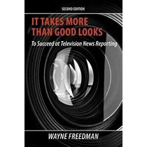 It Takes More Than Good Looks: To Succeed at Television News Reporting, Paperback - Wayne Freedman imagine