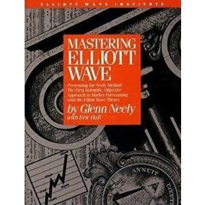 Mastering Elliott Wave: Presenting the Neely Method: The First Scientific, Objective Approach to Market Forecasting with the Elliott Wave Theo, Hardco imagine