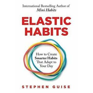 Elastic Habits: How to Create Smarter Habits That Adapt to Your Day, Paperback - Stephen Guise imagine