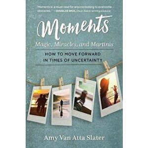 Moments: Magic, Miracles, and Martinis, Paperback - Amy Van Atta Slater imagine