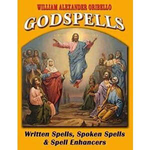 Godspells: Written Spells, Spoken Spells and Spell Enhancers, Paperback - William Alexander Oribello imagine