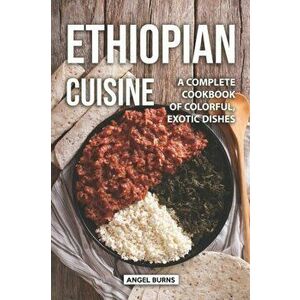 Ethiopian Cuisine: A Complete Cookbook of Colorful, Exotic Dishes, Paperback - Angel Burns imagine