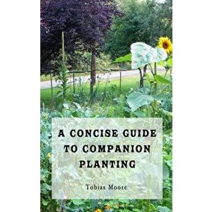 A Concise Guide to Companion Planting, Paperback - Tobias Moore imagine