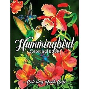 Hummingbird Coloring Book: An Adult Coloring Book Featuring Charming Hummingbirds, Beautiful Flowers and Nature Patterns for Stress Relief and Re, Pap imagine