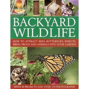Backyard Wildlife: How to Attract Bees, Butterflies, Insects, Birds, Frogs and Animals Into Your Garden, Hardcover - Michael Lavelle imagine