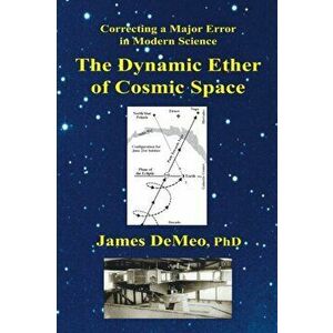 The Dynamic Ether of Cosmic Space: Correcting a Major Error in Modern Science, Paperback - James DeMeo imagine
