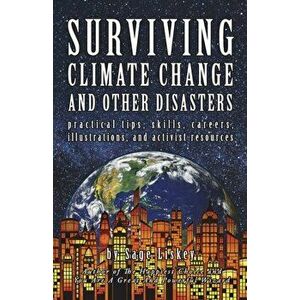 Surviving Climate Change And Other Disasters: Practical Tips, Skills, Careers, Illustrations, And Activist Resources, Paperback - Sage Liskey imagine
