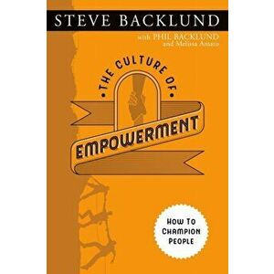 The Culture of Empowerment: How to Champion People, Paperback - Phil Backlund imagine