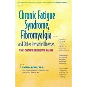 Chronic Fatigue Syndrome, Fibromyalgia, and Other Invisible Illnesses: The Comprehensive Guide, Paperback - Katrina Berne imagine