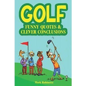 Golf: Funny Quotes & Clever Conclusions: The Most Insightful, Truthful and Funniest Quotes About Golf, Paperback - Mark Robinette imagine