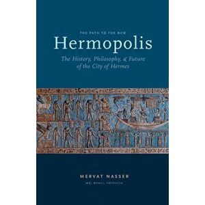 The Path to the New Hermopolis: The History, Philosophy, and Future of the City of Hermes, Paperback - Mervat Nasser imagine