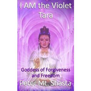 I Am the Violet Tara: Goddess of Forgiveness and Freedom, Paperback - Peter Mt Shasta imagine